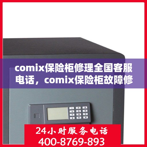 comix保险柜修理全国客服电话，comix保险柜故障修理全国服务热线及解决方案