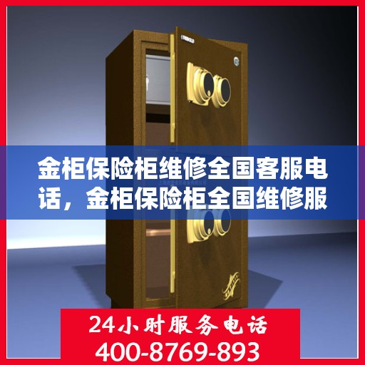 金柜保险柜维修全国客服电话，金柜保险柜全国维修服务热线电话及售后支持详解