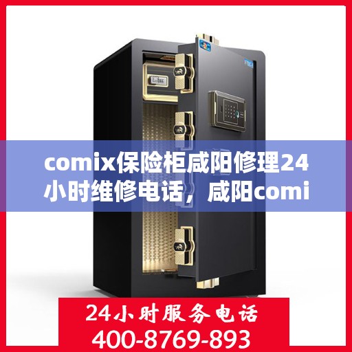 comix保险柜咸阳修理24小时维修电话，咸阳comix保险柜紧急修理服务，全天候专业维修电话公开