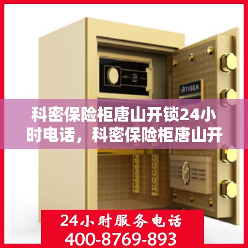 科密保险柜唐山开锁24小时电话，科密保险柜唐山开锁紧急服务热线全天候在线