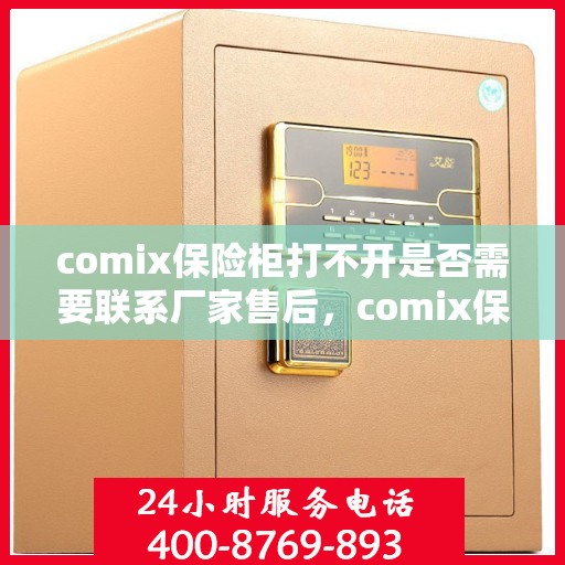 comix保险柜打不开是否需要联系厂家售后，comix保险柜解锁难题，是否需要寻求厂家售后协助？