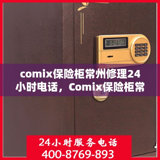 comix保险柜常州修理24小时电话，Comix保险柜常州紧急修理热线全天候服务