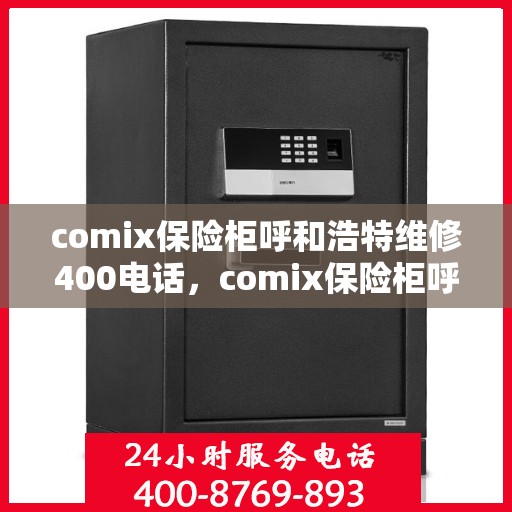 comix保险柜呼和浩特维修400电话，comix保险柜呼和浩特专业维修服务热线400电话