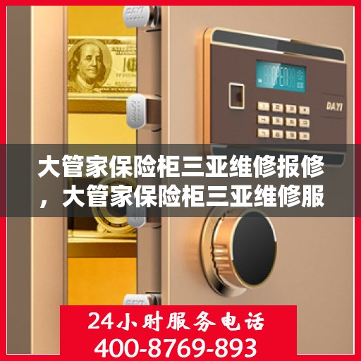 大管家保险柜三亚维修报修，大管家保险柜三亚维修服务指南
