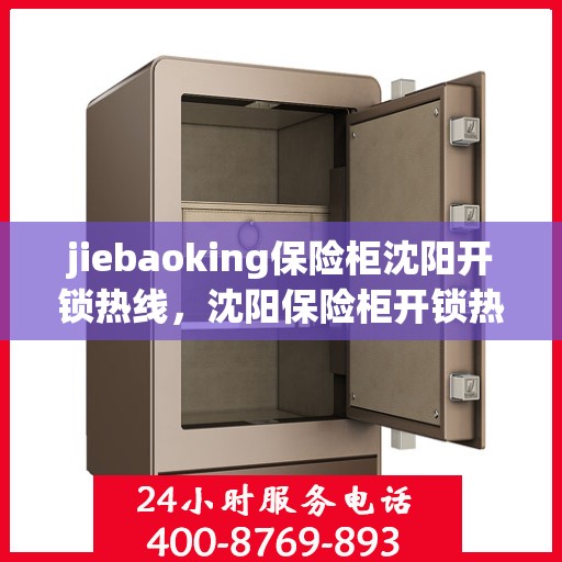 jiebaoking保险柜沈阳开锁热线，沈阳保险柜开锁热线——专业解锁服务，信赖捷保庆