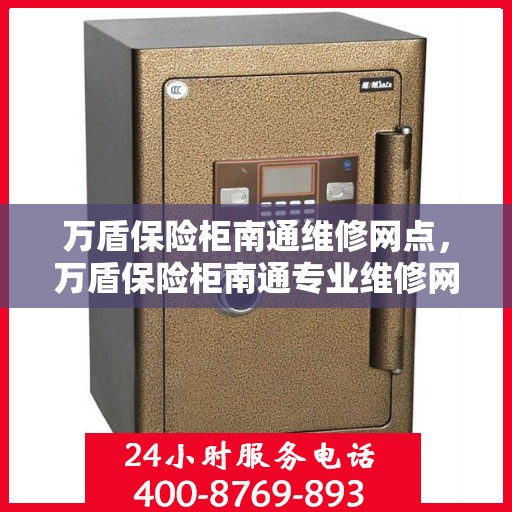 万盾保险柜南通维修网点，万盾保险柜南通专业维修网点服务指南