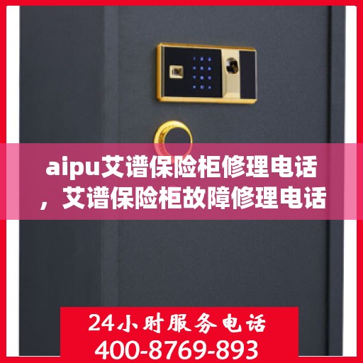 aipu艾谱保险柜修理电话，艾谱保险柜故障修理电话及售后支持服务