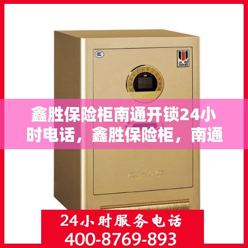 鑫胜保险柜南通开锁24小时电话，鑫胜保险柜，南通全天候开锁服务热线
