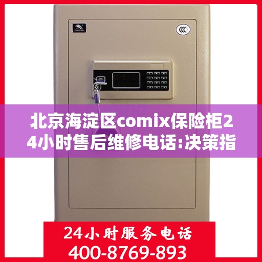 北京海淀区comix保险柜24小时售后维修电话:决策指南
