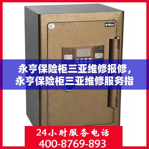 永亨保险柜三亚维修报修，永亨保险柜三亚维修服务指南