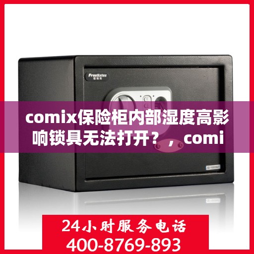 comix保险柜内部湿度高影响锁具无法打开？，comix保险柜湿度过高对锁具的影响，解析内部湿度过高导致无法开启的问题
