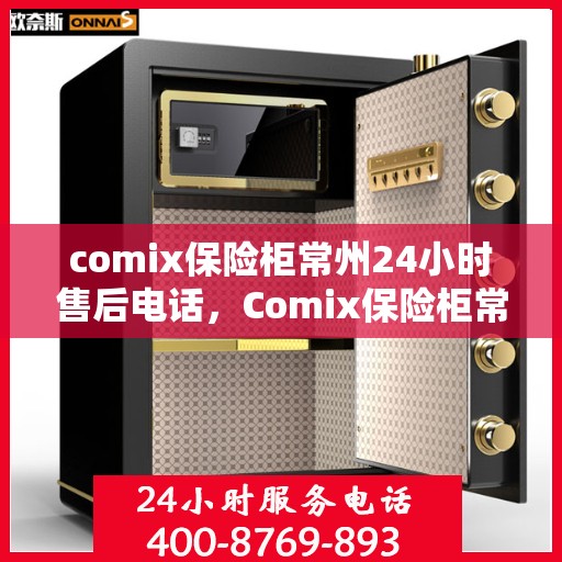 comix保险柜常州24小时售后电话，Comix保险柜常州全天候售后热线，专业解锁与售后维修服务