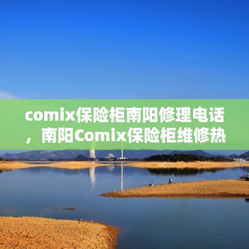 comix保险柜南阳修理电话，南阳Comix保险柜维修热线及专业服务指南