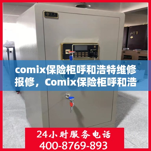 comix保险柜呼和浩特维修报修，Comix保险柜呼和浩特专业维修报修服务