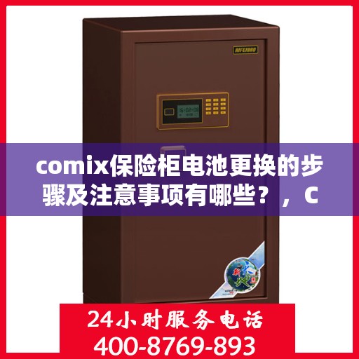 comix保险柜电池更换的步骤及注意事项有哪些？，Comix保险柜电池更换指南，步骤与注意事项全解析