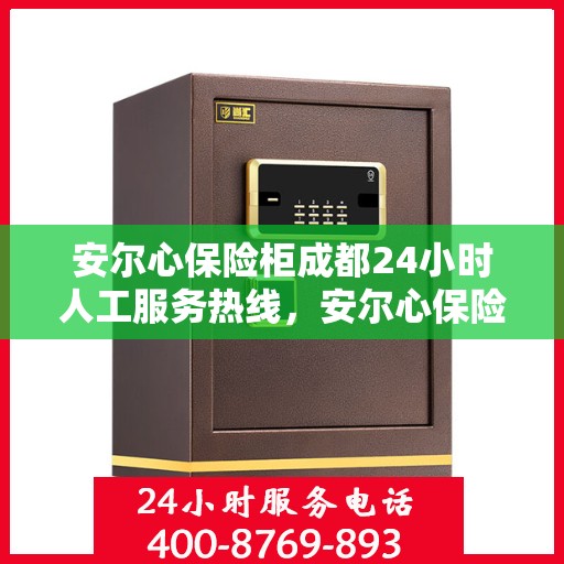 安尔心保险柜成都24小时人工服务热线，安尔心保险柜成都全天候人工服务热线，贴心守护您的安全需求