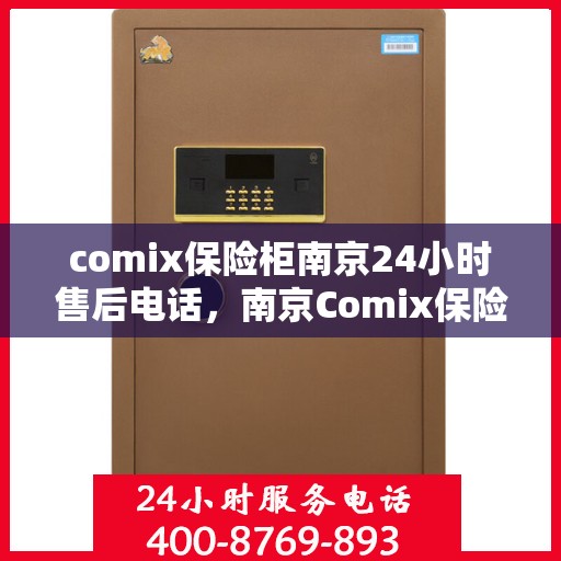 comix保险柜南京24小时售后电话，南京Comix保险柜全天候售后专线，专业解锁与售后无忧