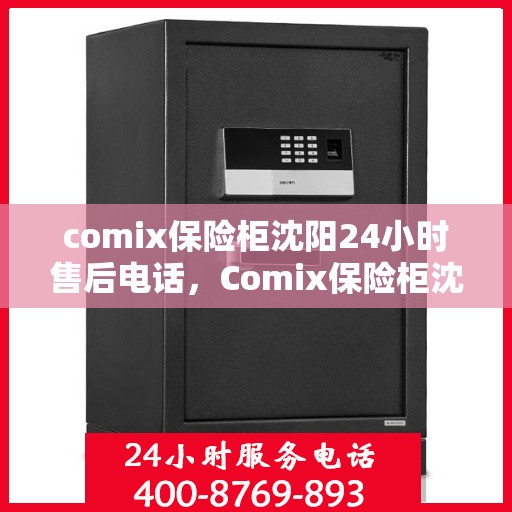 comix保险柜沈阳24小时售后电话，Comix保险柜沈阳全天候售后热线，贴心服务不打烊