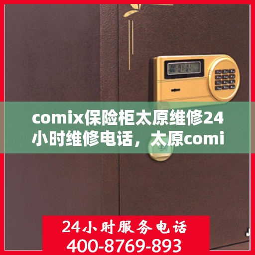 comix保险柜太原维修24小时维修电话，太原comix保险柜紧急维修服务，全天候专业维修团队，一键解决您的安全锁事