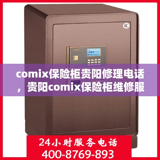 comix保险柜贵阳修理电话，贵阳comix保险柜维修服务热线及联系方式