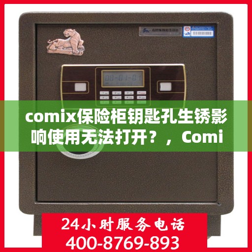 comix保险柜钥匙孔生锈影响使用无法打开？，Comix保险柜钥匙孔生锈导致无法开启，解决方法大解析