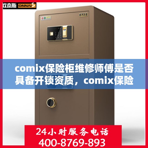 comix保险柜维修师傅是否具备开锁资质，comix保险柜维修师傅的开锁资质解析，专业资质与安全保障探究