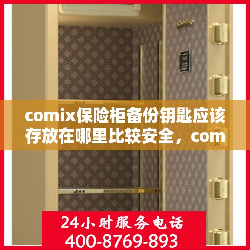 comix保险柜备份钥匙应该存放在哪里比较安全，comix保险柜备份钥匙的安全存放指南