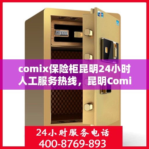 comix保险柜昆明24小时人工服务热线，昆明Comix保险柜全天候人工服务热线，专业解锁与售后支持