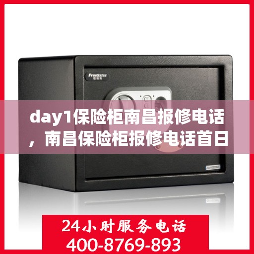 day1保险柜南昌报修电话，南昌保险柜报修电话首日服务热线解析