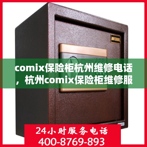 comix保险柜杭州维修电话，杭州comix保险柜维修服务热线及电话查询