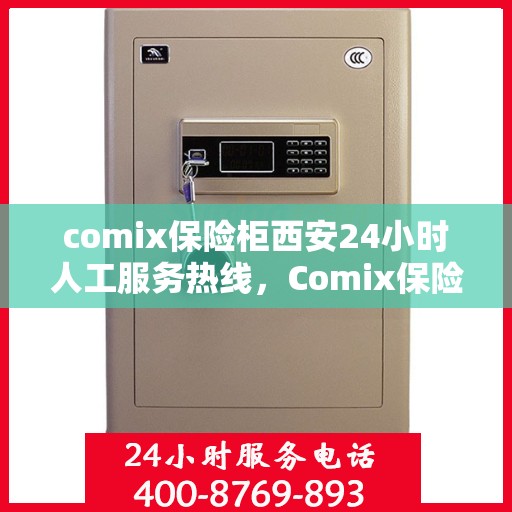 comix保险柜西安24小时人工服务热线，Comix保险柜西安全天候人工服务热线指南