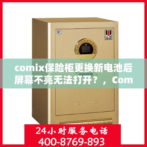 comix保险柜更换新电池后屏幕不亮无法打开？，Comix保险柜换电池后屏幕无反应，解决方法及故障排除指南