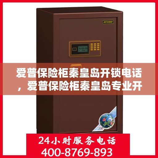 爱普保险柜秦皇岛开锁电话，爱普保险柜秦皇岛专业开锁服务热线