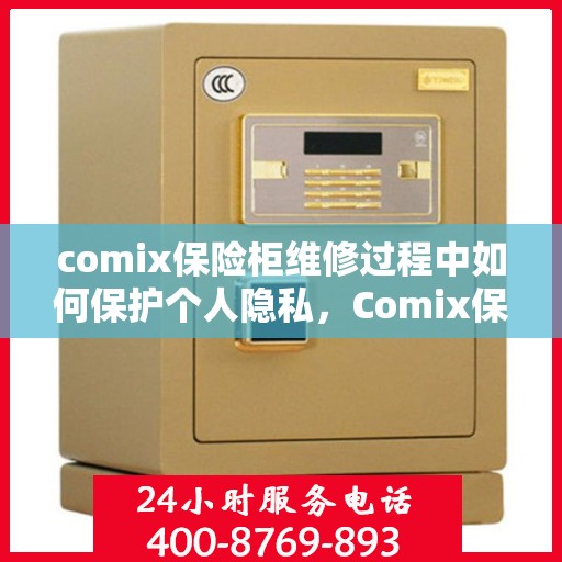 comix保险柜维修过程中如何保护个人隐私，Comix保险柜维修隐私保护全攻略，保障您的个人信息安全