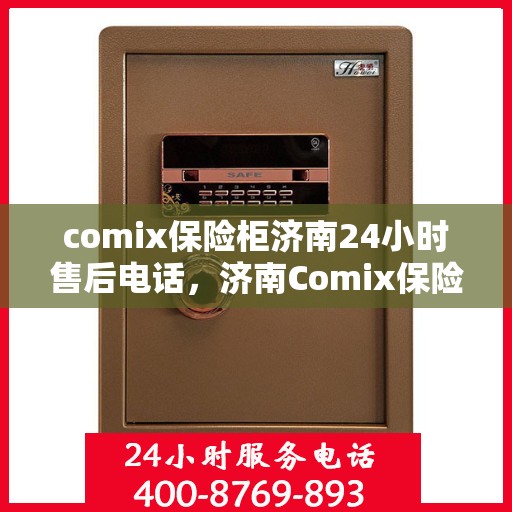 comix保险柜济南24小时售后电话，济南Comix保险柜全天候售后热线电话服务保障您的安全需求