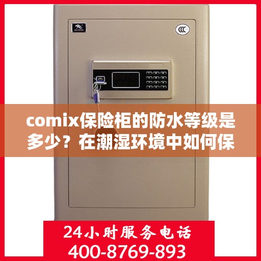 comix保险柜的防水等级是多少？在潮湿环境中如何保护？，揭秘Comix保险柜防水等级，潮湿环境下如何保驾护航？