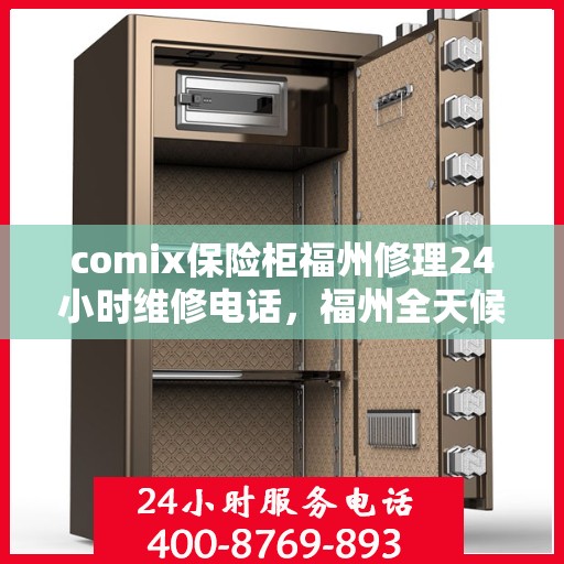 comix保险柜福州修理24小时维修电话，福州全天候comix保险柜维修服务热线，专业快速响应您的需求