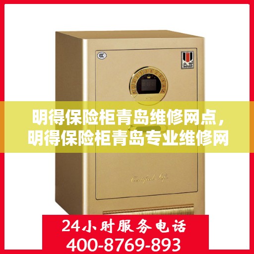 明得保险柜青岛维修网点，明得保险柜青岛专业维修网点服务指南