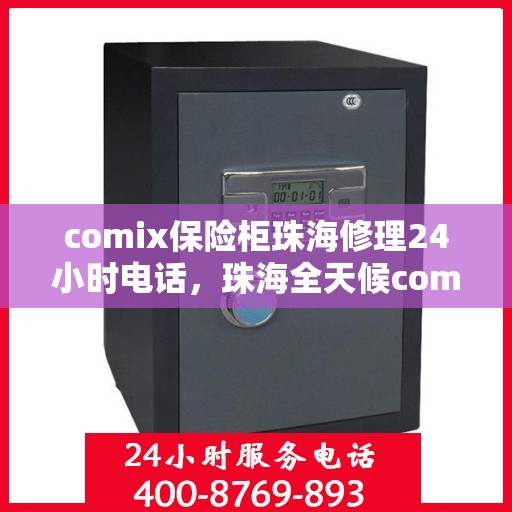 comix保险柜珠海修理24小时电话，珠海全天候comix保险柜修理服务热线及电话支持