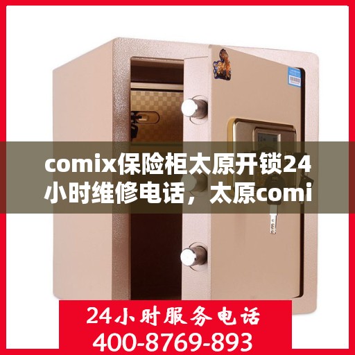 comix保险柜太原开锁24小时维修电话，太原comix保险柜开锁及全天候维修服务热线