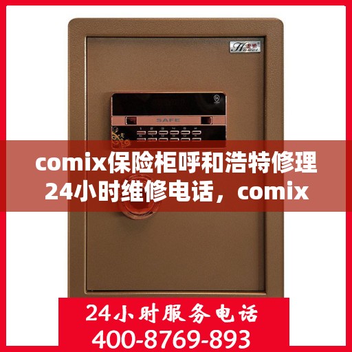 comix保险柜呼和浩特修理24小时维修电话，comix保险柜呼和浩特紧急修理服务，全天候专业维修电话公布