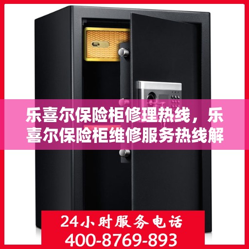 乐喜尔保险柜修理热线，乐喜尔保险柜维修服务热线解析