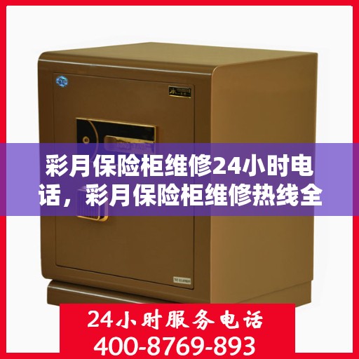 彩月保险柜维修24小时电话，彩月保险柜维修热线全天候服务，专业解决您的安全存储难题