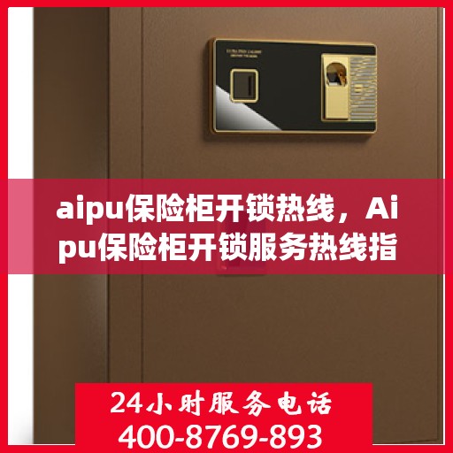 aipu保险柜开锁热线，Aipu保险柜开锁服务热线指南