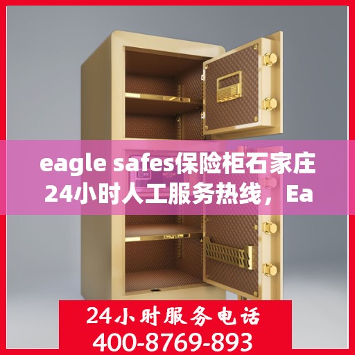 eagle safes保险柜石家庄24小时人工服务热线，Eagle Safes保险柜石家庄全天候人工服务热线，贴心守护您的安全
