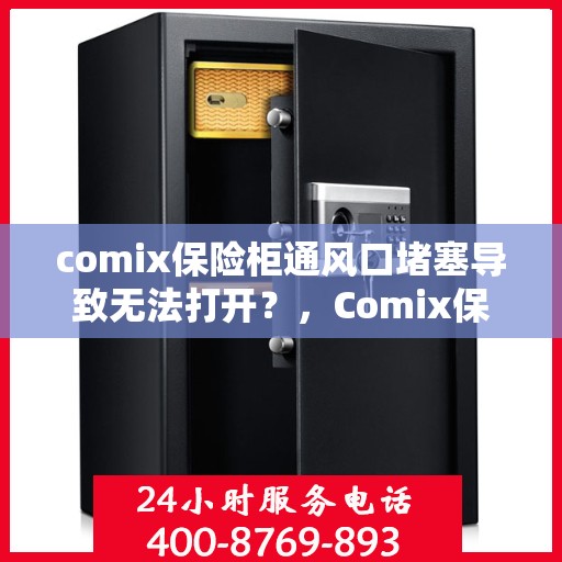 comix保险柜通风口堵塞导致无法打开？，Comix保险柜通风口堵塞引发开启难题