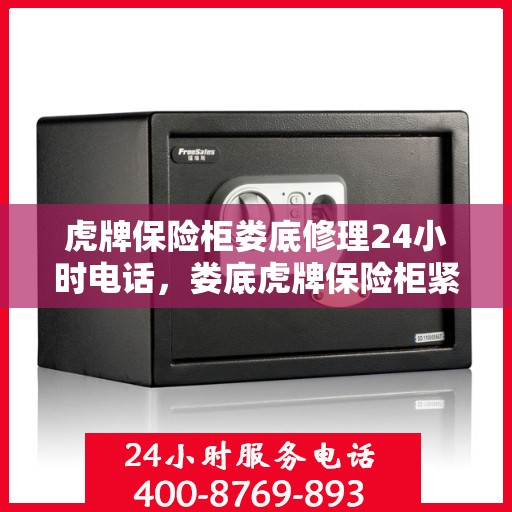 虎牌保险柜娄底修理24小时电话，娄底虎牌保险柜紧急维修服务热线全天候响应