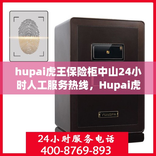 hupai虎王保险柜中山24小时人工服务热线，Hupai虎王保险柜，中山全天候人工服务热线，保障您的安全无间断
