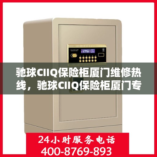 驰球CIIQ保险柜厦门维修热线，驰球CIIQ保险柜厦门专业维修服务热线揭秘