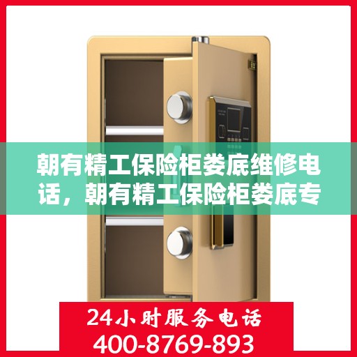朝有精工保险柜娄底维修电话，朝有精工保险柜娄底专业维修服务热线